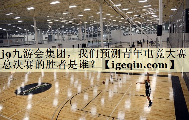 南宫ng28集团，我们预测青年电竞大赛总决赛的胜者是谁？